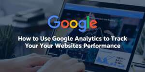 How to Use Google Analytics to Track Your Website’s Performance
