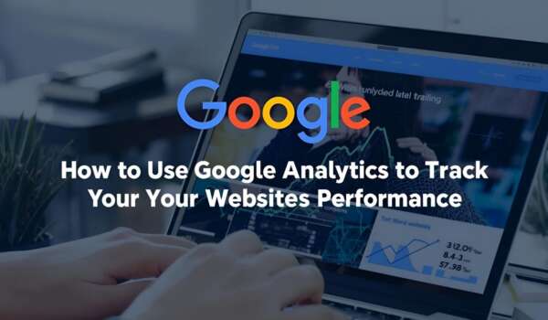 How to Use Google Analytics to Track Your Website’s Performance